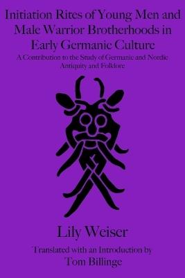 Initiation Rites of Young Men and Male Warrior Brotherhoods in Early Germanic Culture: A Contribution to the Study of Germanic and Nordic Antiquity and Folklore - Lily Weiser - cover