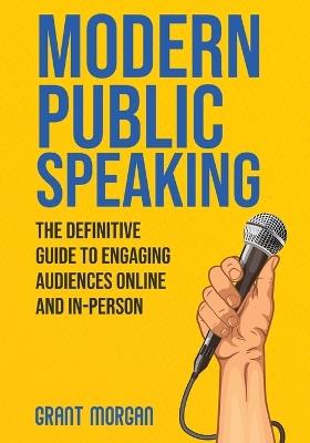 Modern Public Speaking: The Definitive Guide to Engaging Audiences Online and In-Person - Grant Morgan - cover
