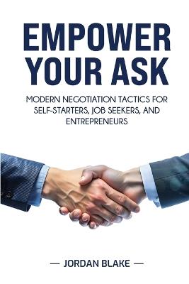Empower Your Ask: Modern Negotiation Tactics for Self-Starters, Job Seekers, and Entrepreneurs - Jordan Blake - cover