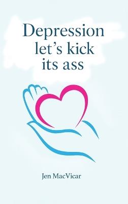 Depression Let's Kick its Ass - Jen MacVicar - cover