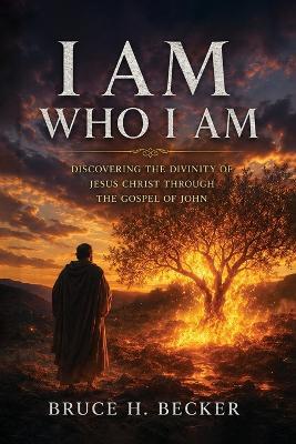I Am Who I Am: Discovering the Divinity of Jesus Christ Through the Gospel of John - Bruce Becker - cover