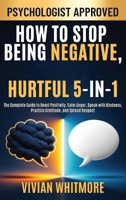 How to Stop Being Negative, Rude, and Hurtful 5-in-1: The Complete Guide to Boost Positivity, Calm Anger, Speak with Kindness, Practice Gratitude, and Spread Respect - Vivian Whitmore - cover