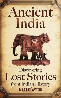 Ancient India: Discovering Lost Stories from Indian History - Matt Clayton - cover