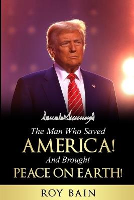 The Man Who Saved America and Brought Peace on Earth! - Roy Bain - cover