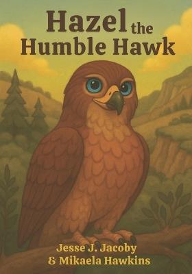 Hazel the Humble Hawk - Mikaela Hawkins,Jesse J Jacoby - cover
