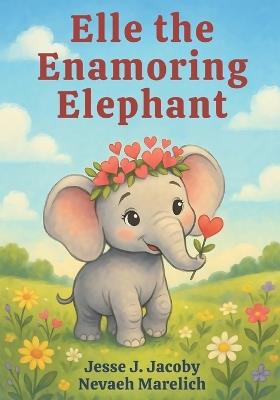 Elle the Enamoring Elephant - Nevaeh Marelich,Jesse J Jacoby - cover