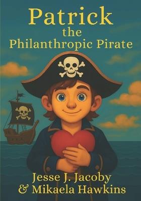 Patrick the Philanthropic Pirate - Mikaela Hawkins,Jesse J Jacoby - cover