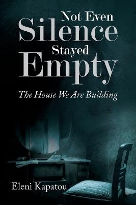 Not Even Silence Stayed Empty: The House We Are Building - Eleni Kapatou - cover