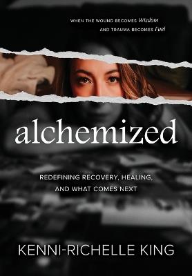 alchemized: When The Wound Becomes Wisdom and Trauma Becomes Fuel - Kenni-Richelle King - cover