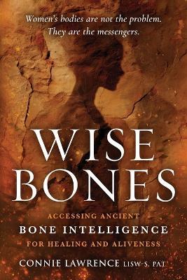 Wise Bones: Accessing Ancient Bone Intelligence for Healing and Aliveness - Connie Lawrence - cover