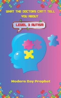 What the Doctors Can't Tell You about Level 3 Autism - Modern Day Prophet - cover