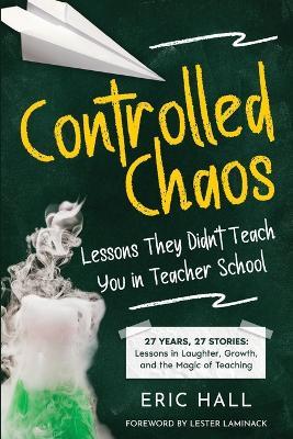 Controlled Chaos: Lessons They Didn't Teach You in Teacher School - Eric Hall - cover