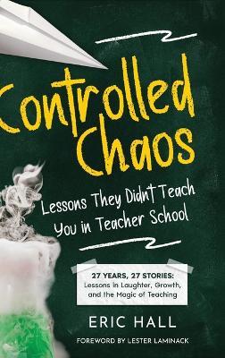 Controlled Chaos: Lessons They Didn't Teach You in Teacher School - Eric Hall - cover