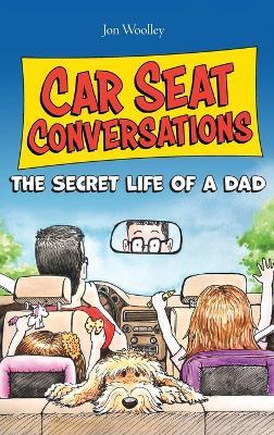 Car Seat Conversations: The Secret Life of a Dad - Jon Woolley - cover