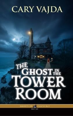 The Ghost in the Tower Room: Ghosts of Casco Bay Book Two - Cary Vajda - cover