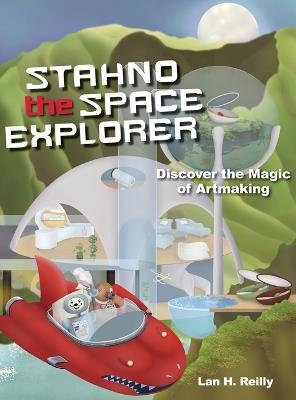 Stahno the Space Explorer: Discover The Magic of Artmaking - Lan H Reilly - cover