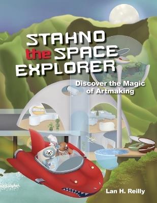 Stahno the Space Explorer: Discover The Magic of Artmaking - Lan H Reilly - cover