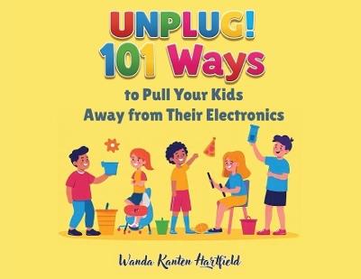 Unplug! 101 Ways to Pull Your Kids Away from Electronics - Wanda Kanten-Hartfield - cover