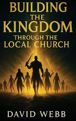 Building the Kingdom Through the Local Church - David S Webb - cover