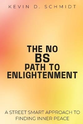 The No Bs Path to Enlightenment: A Street Smart Approach to Finding Inner Peace - Kevin D Schmidt - cover