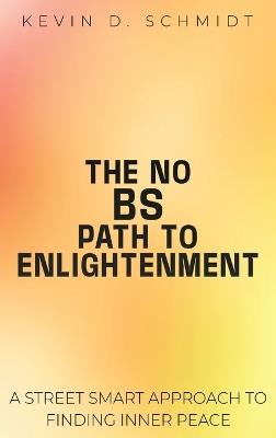 The No Bs Path to Enlightenment: A Street Smart Approach to Finding Inner Peace - Kevin D Schmidt - cover