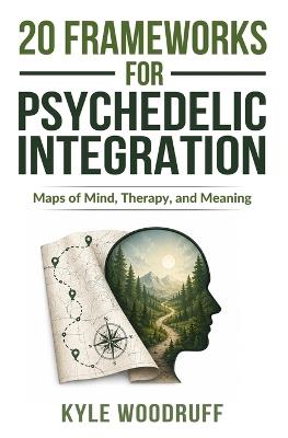 20 Frameworks For Psychedelic Integration: Maps of Mind, Therapy, and Meaning - Kyle Woodruff - cover