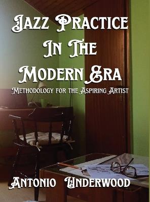 Jazz Practice In The Modern Era: Methodology for the Aspiring Artist - Antonio Underwood - cover