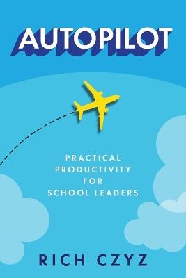 Autopilot: Practical Productivity for School Leaders - Rich Czyz - cover