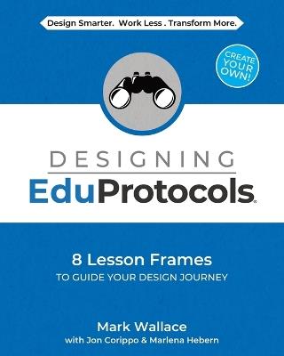 Designing EduProtocols: 8 Lesson Frames to Guide Your Design Journey - Mark Wallace,Jon Corippo,Marlena Hebern - cover