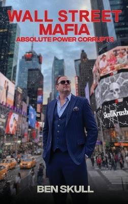Wall Street Mafia: Absolute Power Corrupts - Ben Skull - cover