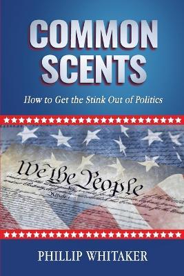 Common Scents: How to Get the Stink Out of Politics - Phillip Whitaker - cover