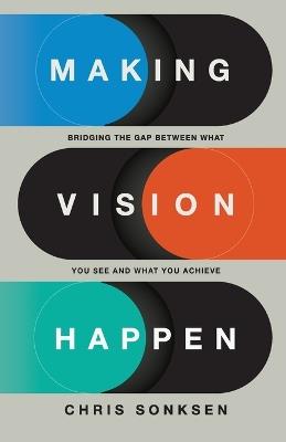 Making Vision Happen: Bridging the Gap Between What You See and What You Achieve - Chris Sonksen - cover