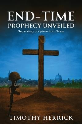 End-Time Prophecy Unveiled: Separating Scripture from Scam - Timothy Herrick - cover