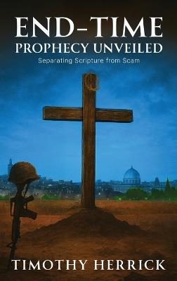 End-Time Prophecy Unveiled: Separating Scripture from Scam - Timothy Herrick - cover