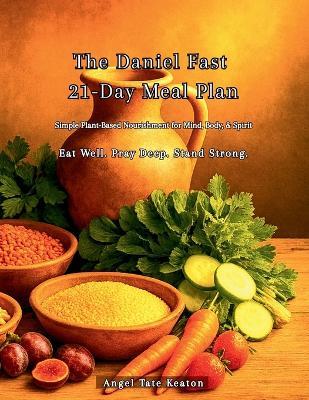 The Daniel Fast 21-Day Meal Plan: Simple Plant-Based Nourishment for Mind, Body, & Spirit Eat Well. Pray Deep. Stand Strong. - Tate Keaton - cover