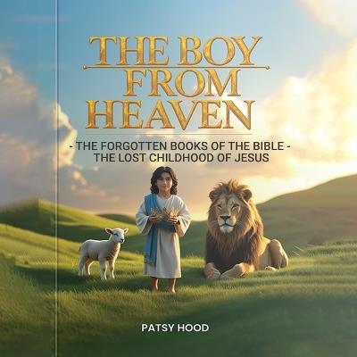 The Boy from Heaven: The Forgotten Books of the Bible - The Lost Childhood of Jesus - Patsy Hood - cover
