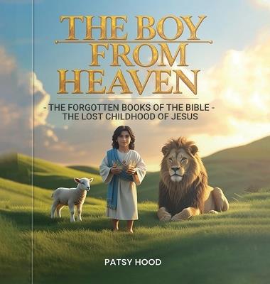 The Boy from Heaven: The Forgotten Books of the Bible - The Lost Childhood of Jesus - Patsy Hood - cover