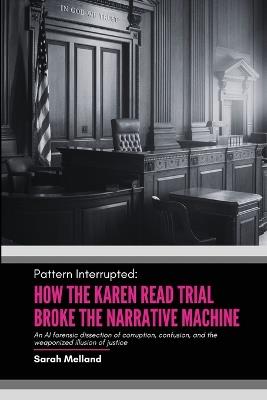 Pattern Interrupted: How the Karen Read Trial Broke The Narrative Machine - Sarah M Melland - cover