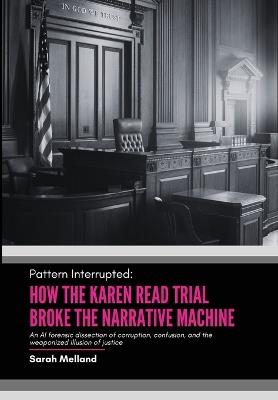 Pattern Interrupted: How the Karen Read Trial Broke The Narrative Machine - Sarah M Melland - cover