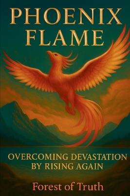 Phoenix Flame: Overcoming Devastation by Rising Again - Forest Of Truth - cover