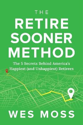 The Retire Sooner Method: The 5 Secrets Behind America's Happiest (and Unhappiest) Retirees - Wes Moss - cover