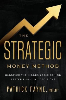 The Strategic Money Method: Discover the Hidden Logic Behind Better Financial Decisions - Patrick Payne - cover
