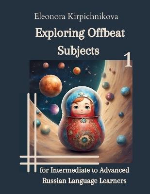 Exploring Offbeat Subjects for Intermediate to Advanced Russian Language Learners -1 - Eleonora Kirpichnikova - cover