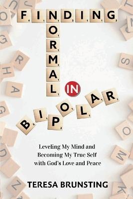 Finding Normal in Bipolar: Leveling My Mind and Becoming My True Self with God's Love and Peace - Teresa Brunsting - cover