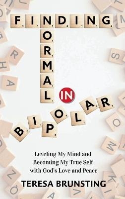 Finding Normal in Bipolar: Leveling My Mind and Becoming My True Self with God's Love and peace - Teresa Brunsting - cover