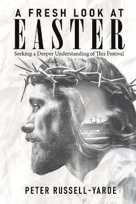 A Fresh Look at Easter: Seeking a Deeper Understanding of This Festival - Peter Russell-Yarde - cover