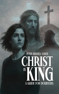 Christ Is King: A Guide For Doubters - Peter Russell-Yarde - cover