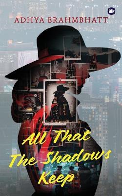 All That The Shadows Keep: The past doesn't haunt. It hunts. - Adhya Brahmbhatt - cover