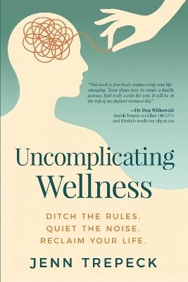 Uncomplicating Wellness: Ditch the Rules. Quiet the Noise. Reclaim Your Life. - Jenn Trepeck - cover