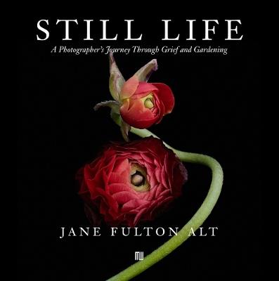 Jane Fulton Alt: Still Life: A Photographer’s Journey Through Grief and Gardening - cover